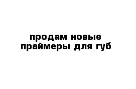продам новые праймеры для губ